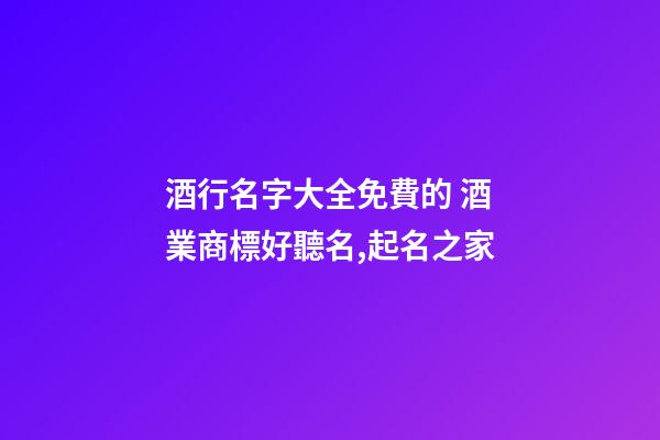 酒行名字大全免費的 酒業商標好聽名,起名之家-第1張-商標起名-玄機派